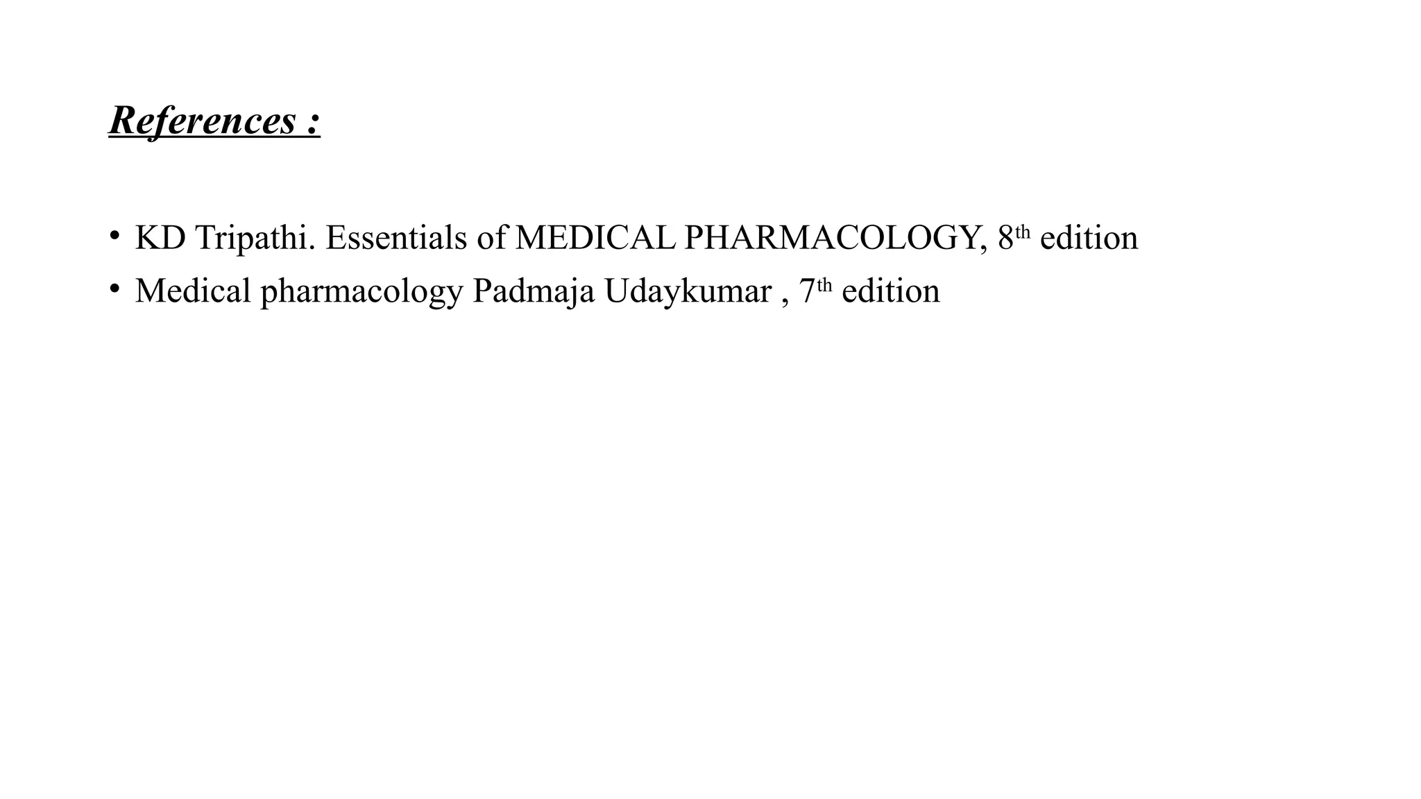 References :
• KD Tripathi. Essentials of MEDICAL PHARMACOLOGY, 8th
edition
• Medical pharmacology Padmaja Udaykumar , 7th
edition
 