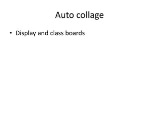 Auto collage
• Display and class boards
 