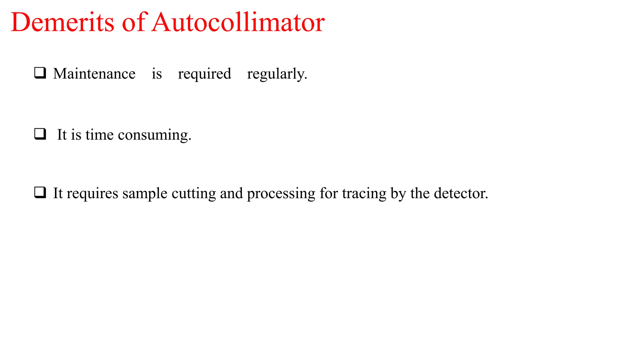  It requires sample cutting and processing for tracing by the detector.
Demerits of Autocollimator
 Maintenance is required regularly.
 It is time consuming.
 