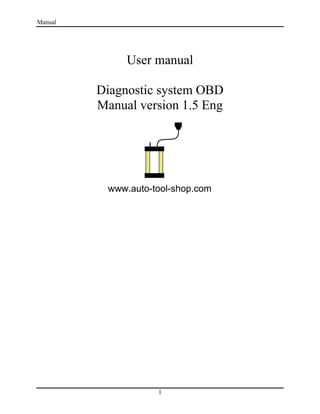Manual
1
User manual
Diagnostic system OBD
Manual version 1.5 Eng
www.auto-tool-shop.com
 