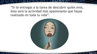 “Si te entregas a la tarea de descubrir quién eres,
ésta será la actividad más apasionante que hayas
realizado en toda tu vida”.
 