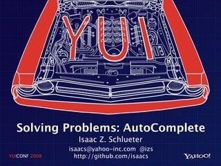 Solving Problems: AutoComplete
                  Isaac Z. Schlueter
               isaacs@yahoo-inc.com @izs
YUICONF 2009     http://github.com/isaacs
 