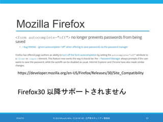 Mozilla Firefox
2014/7/5 © 2014 Murachi Akira - CC BY-NC-ND - 江戸前セキュリティ勉強会 13
https://developer.mozilla.org/en-US/Firefox/Releases/30/Site_Compatibility
Firefox30 以降サポートされません
 