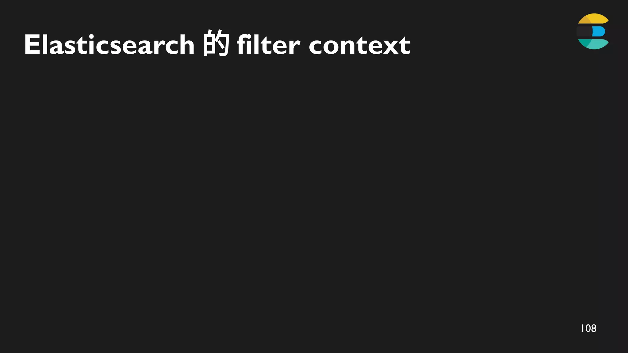 108
Elasticsearch 的 filter​context
 