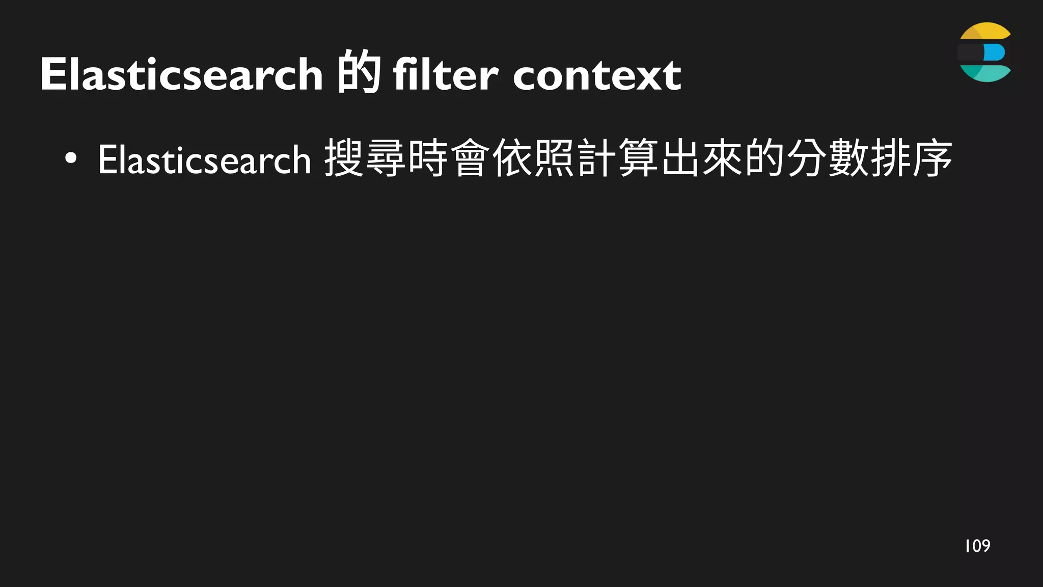 109
Elasticsearch 的 filter​context
●
Elasticsearch 搜尋時會依照計算出來的分數排序
 