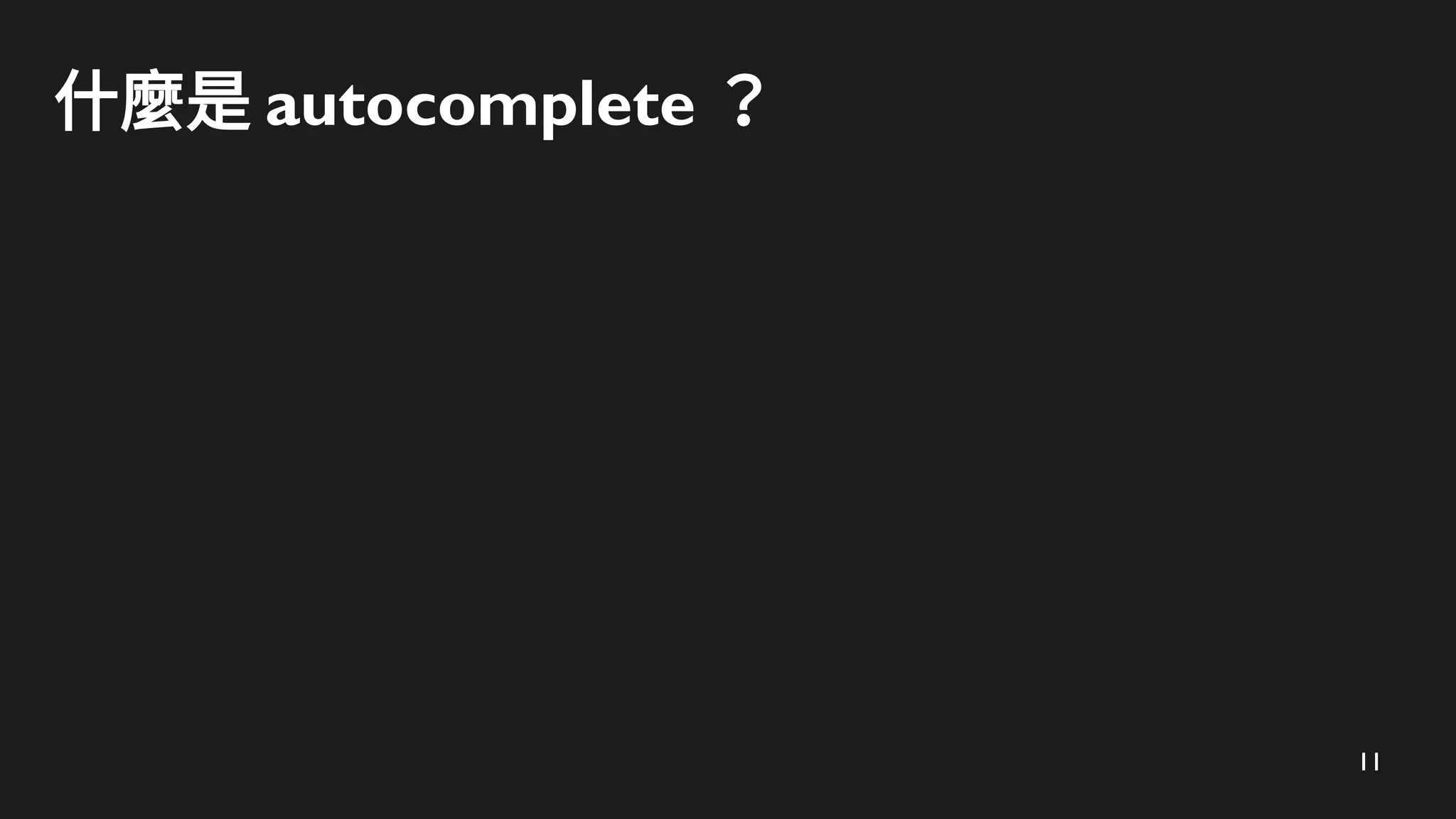 11
什麼是 autocomplete ？
 