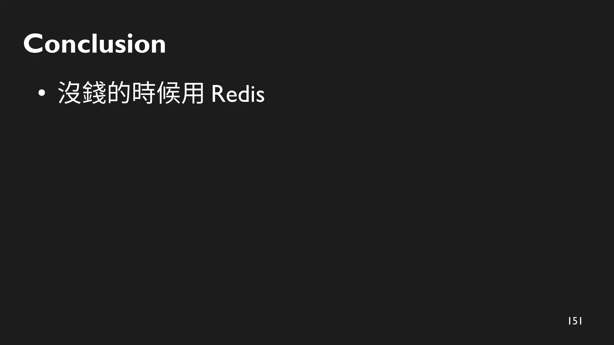 151
Conclusion
●
沒錢的時候用 Redis
 