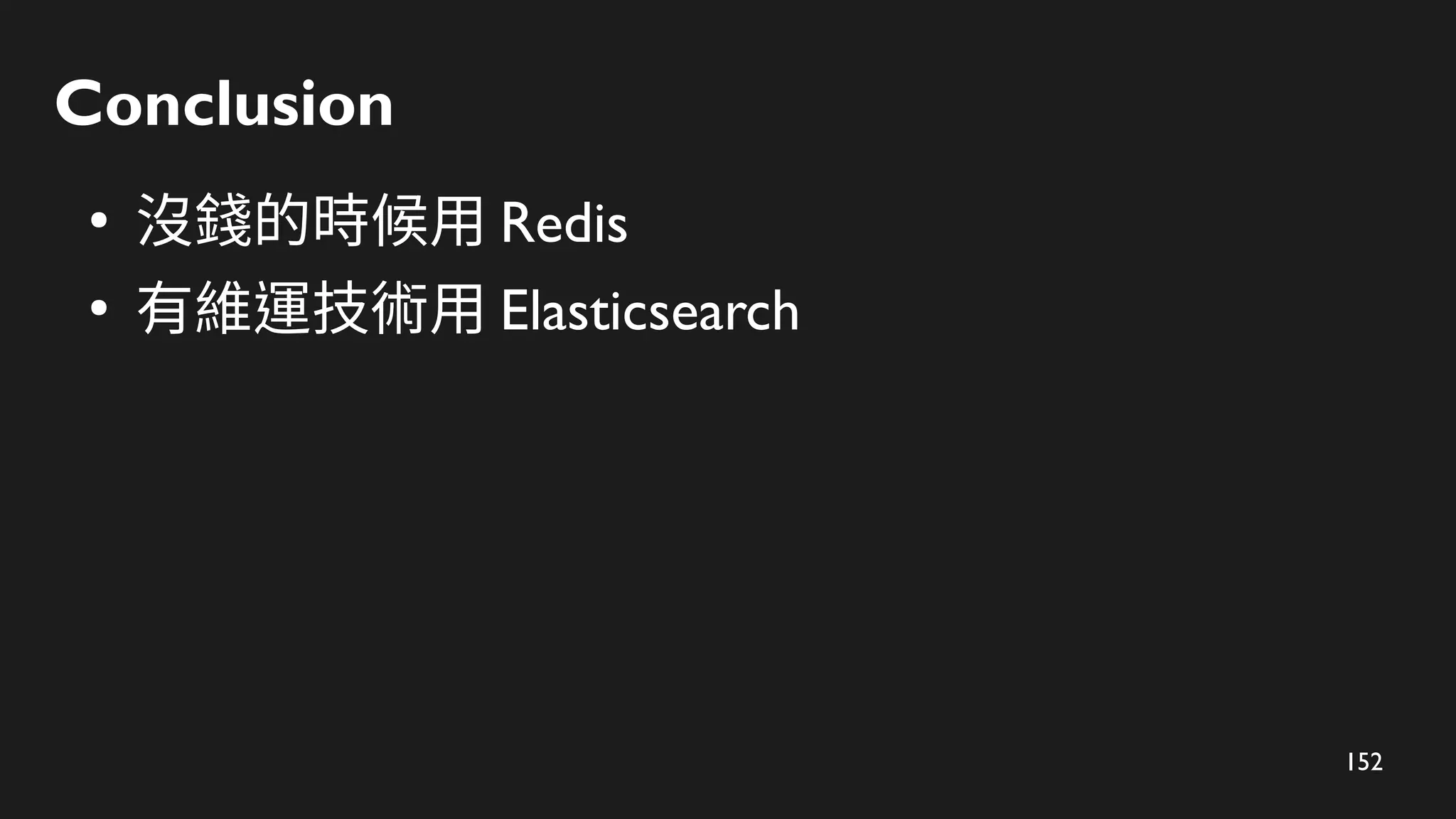 152
Conclusion
●
沒錢的時候用 Redis
●
有維運技術用 Elasticsearch
 