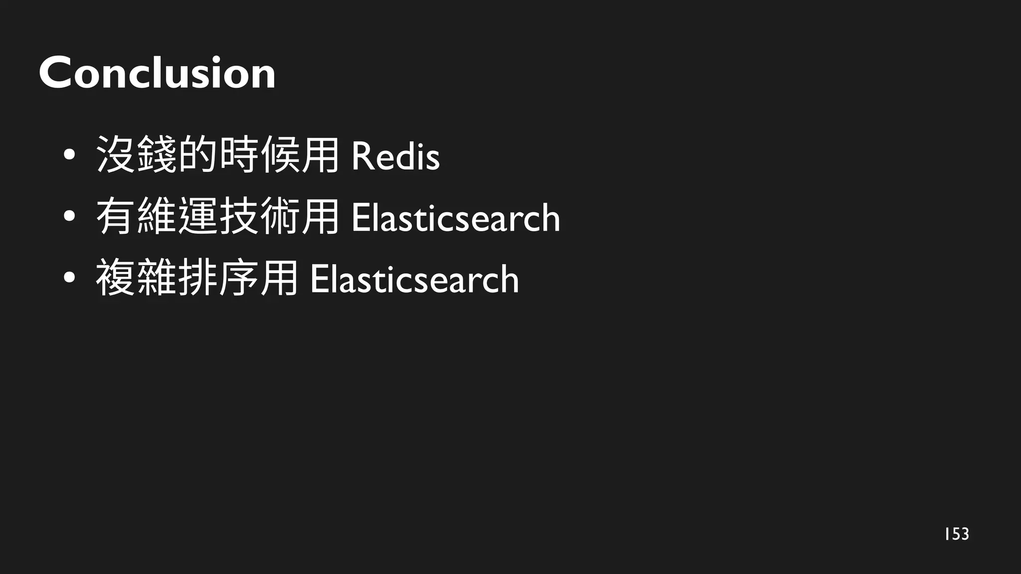 153
Conclusion
●
沒錢的時候用 Redis
●
有維運技術用 Elasticsearch
●
複雜排序用 Elasticsearch
 