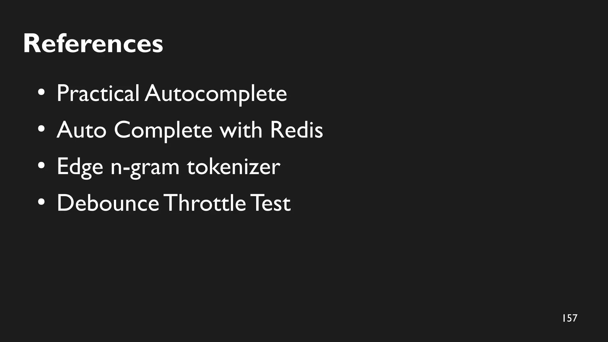 157
References
●
Practical Autocomplete
●
Auto Complete with Redis
●
Edge n-gram tokenizer
●
Debounce ThrottleTest
 