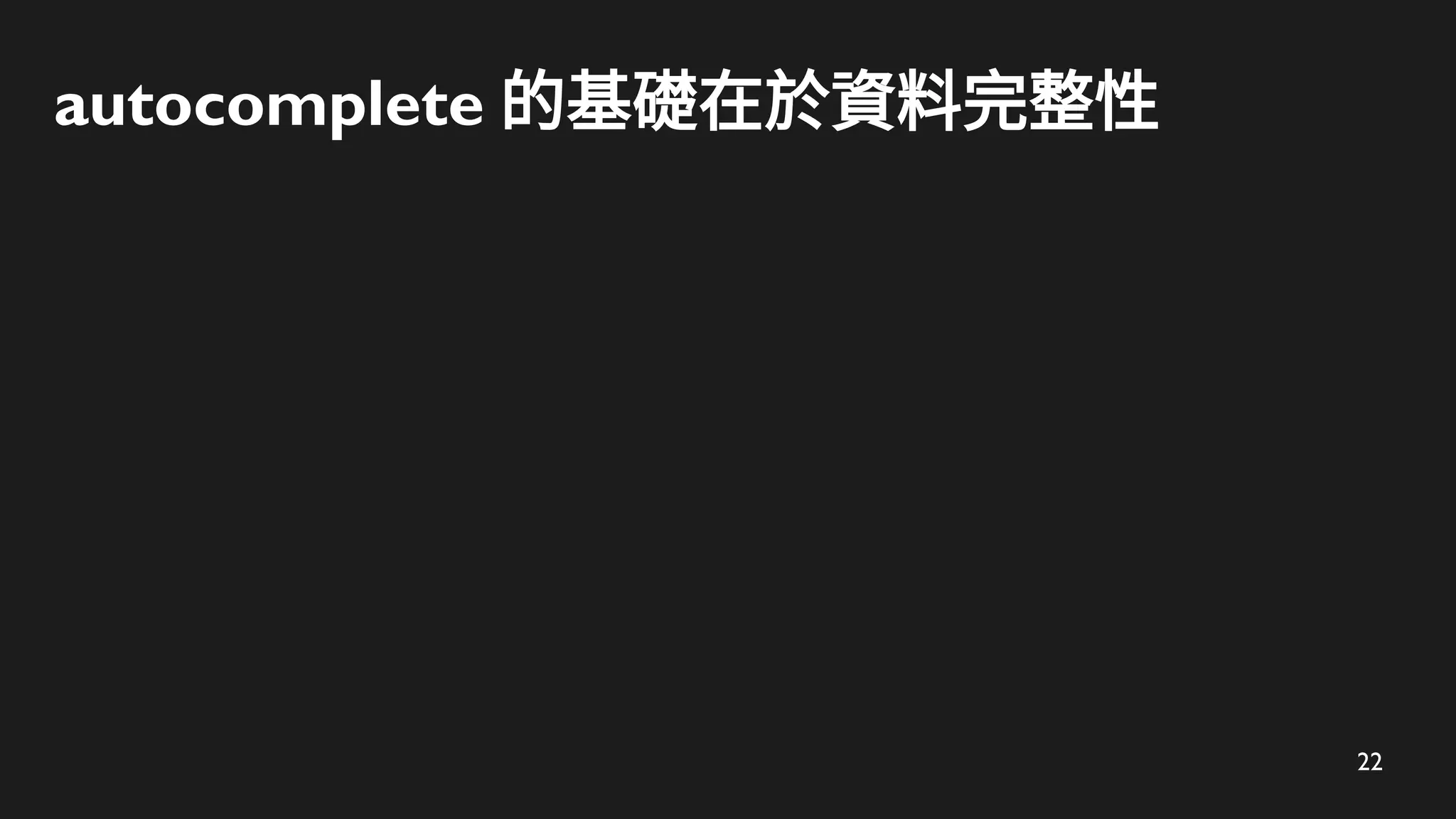 22
autocomplete 的基礎在於資料完整性
 