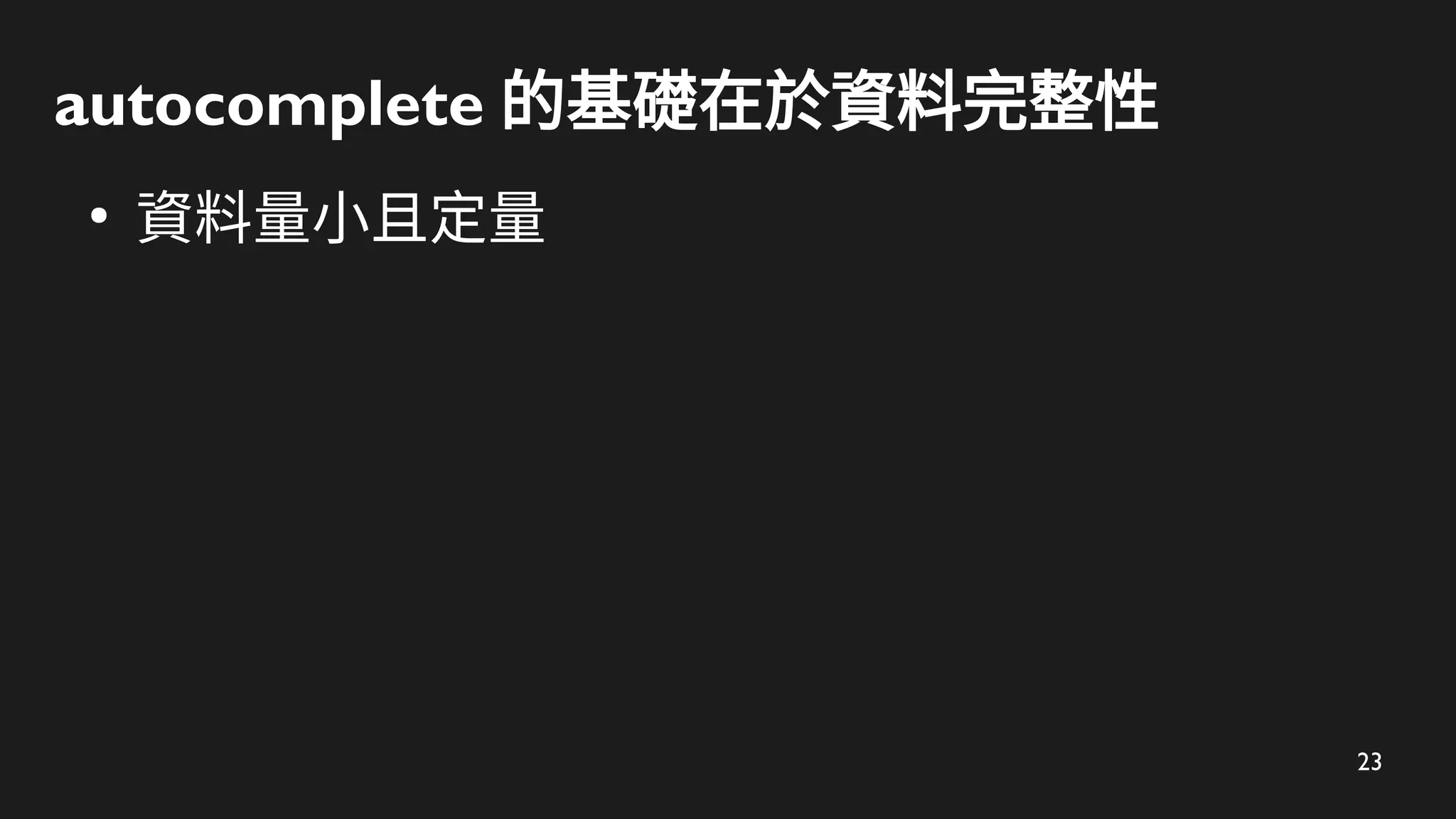 23
autocomplete 的基礎在於資料完整性
●
資料量小且定量
 
