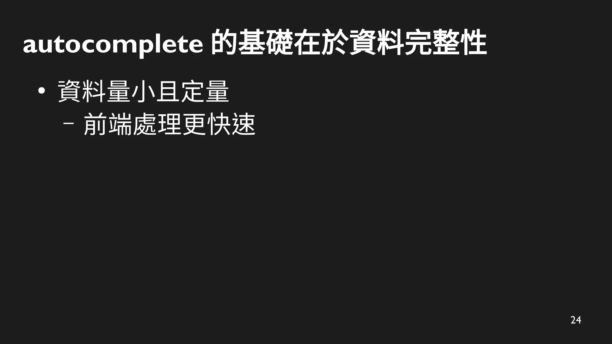 24
autocomplete 的基礎在於資料完整性
●
資料量小且定量
– 前端處理更快速
 