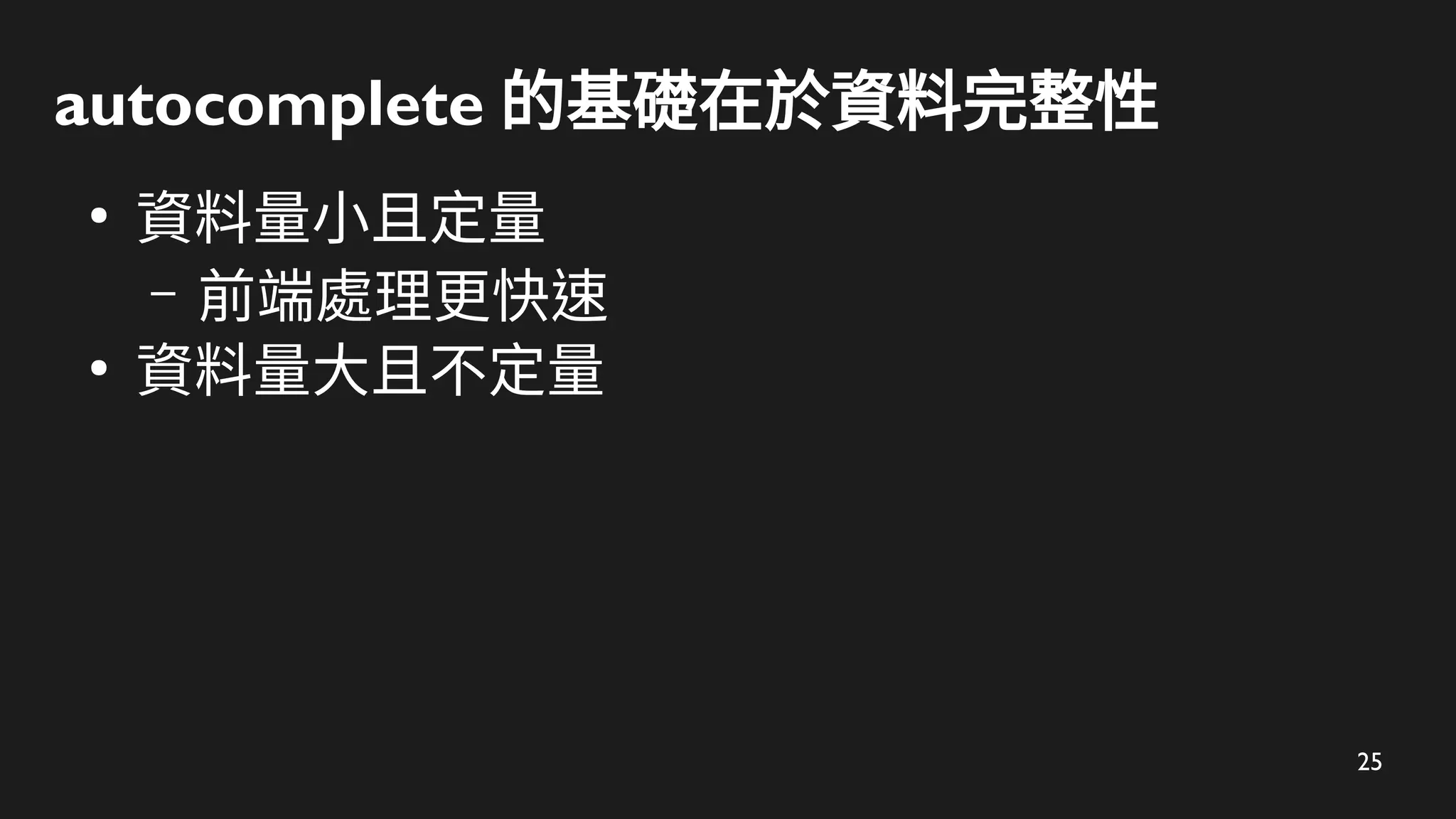 25
autocomplete 的基礎在於資料完整性
●
資料量小且定量
– 前端處理更快速
●
資料量大且不定量
 