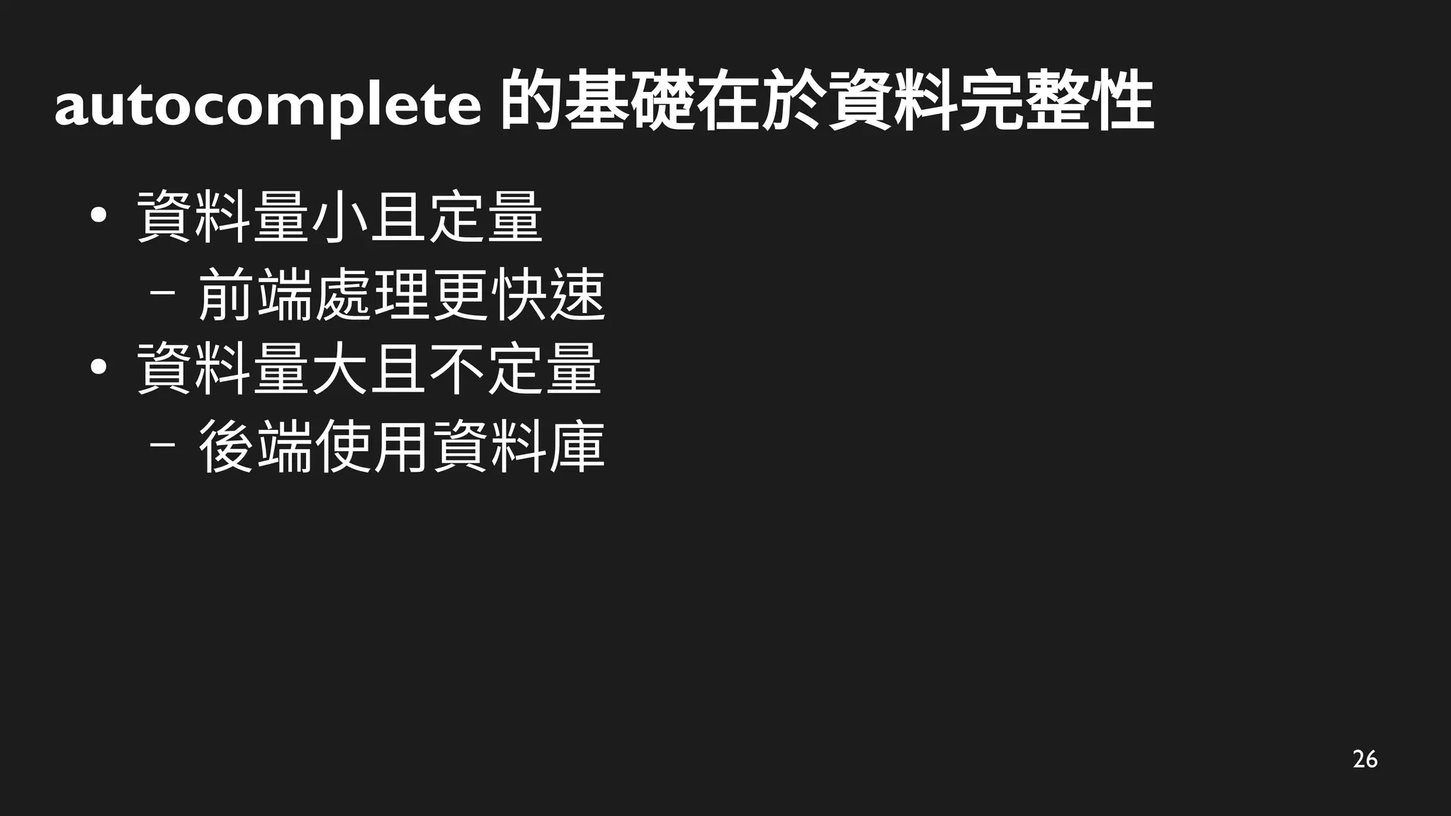 26
autocomplete 的基礎在於資料完整性
●
資料量小且定量
– 前端處理更快速
●
資料量大且不定量
– 後端使用資料庫
 