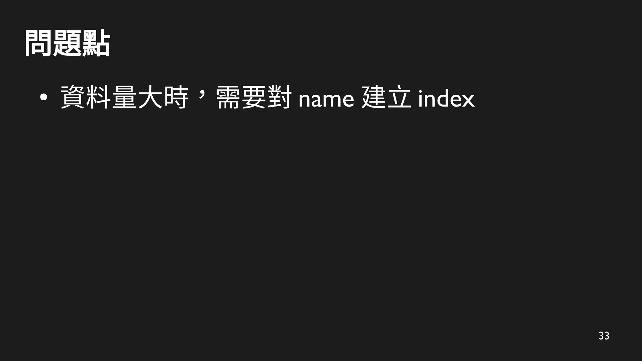 33
問題點
●
資料量大時，需要對 name 建立 index
 