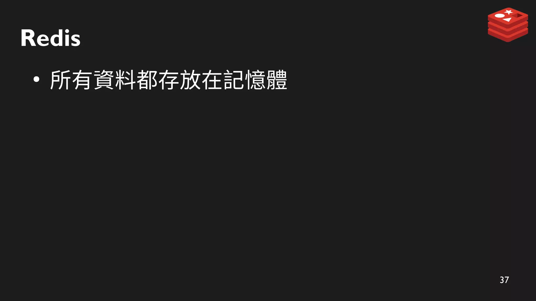 37
Redis
●
所有資料都存放在記憶體
 