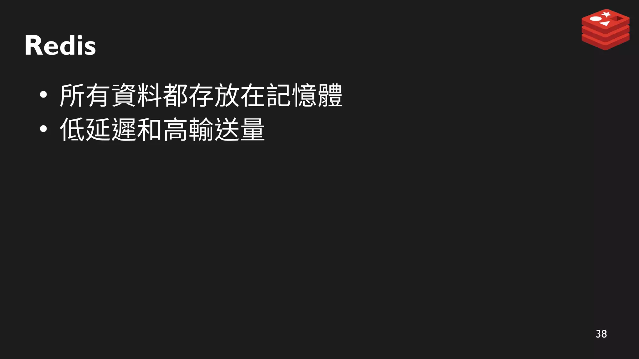 38
Redis
●
所有資料都存放在記憶體
●
低延遲和高輸送量
 