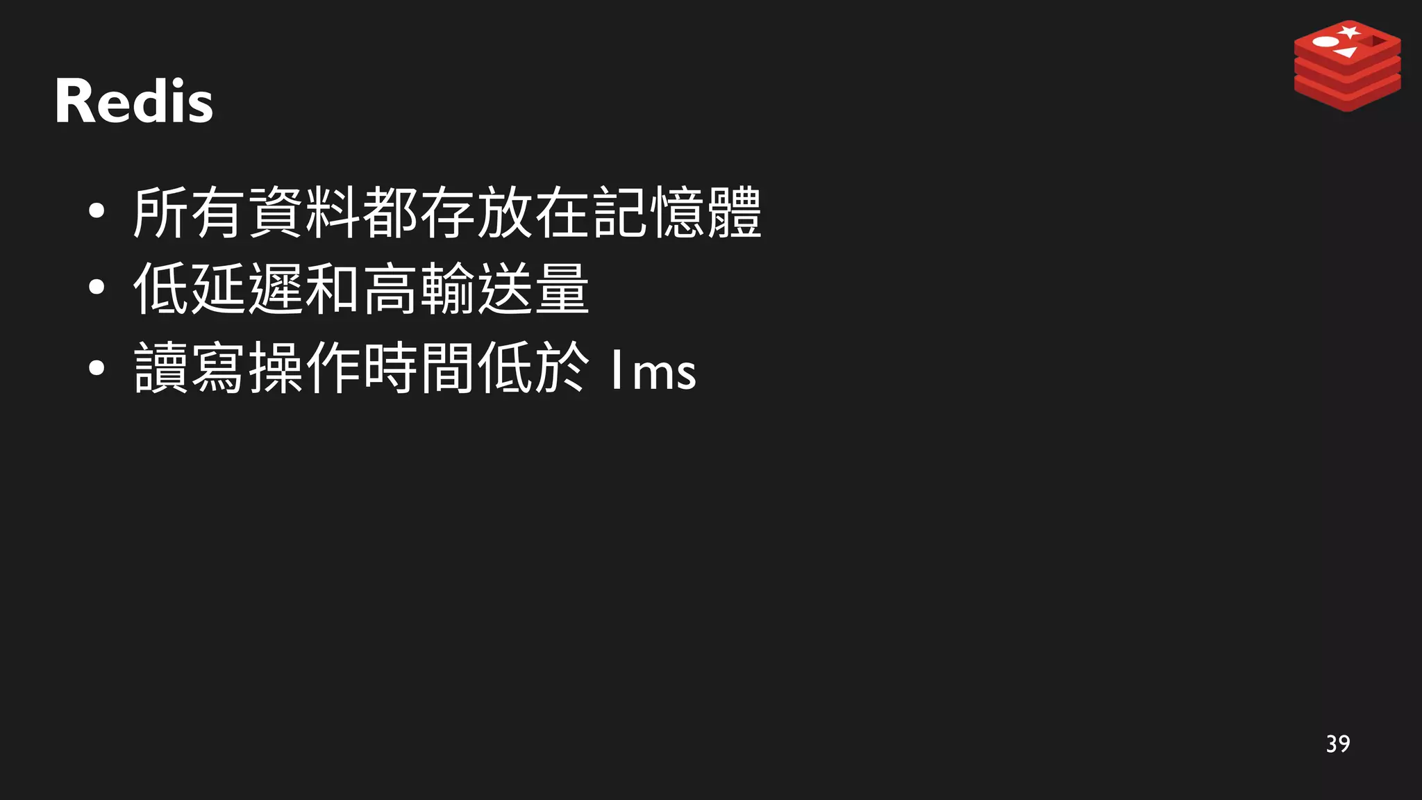 39
Redis
●
所有資料都存放在記憶體
●
低延遲和高輸送量
●
讀寫操作時間低於 1ms
 