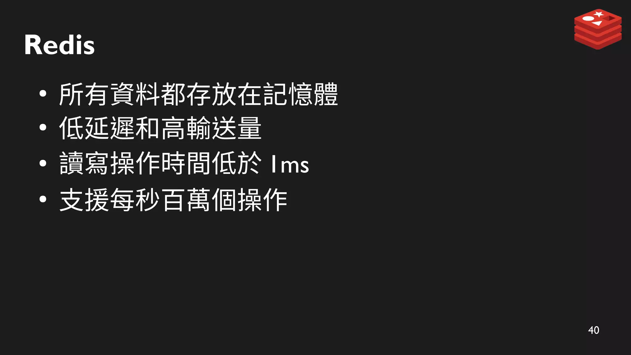 40
Redis
●
所有資料都存放在記憶體
●
低延遲和高輸送量
●
讀寫操作時間低於 1ms
●
支援每秒百萬個操作
 