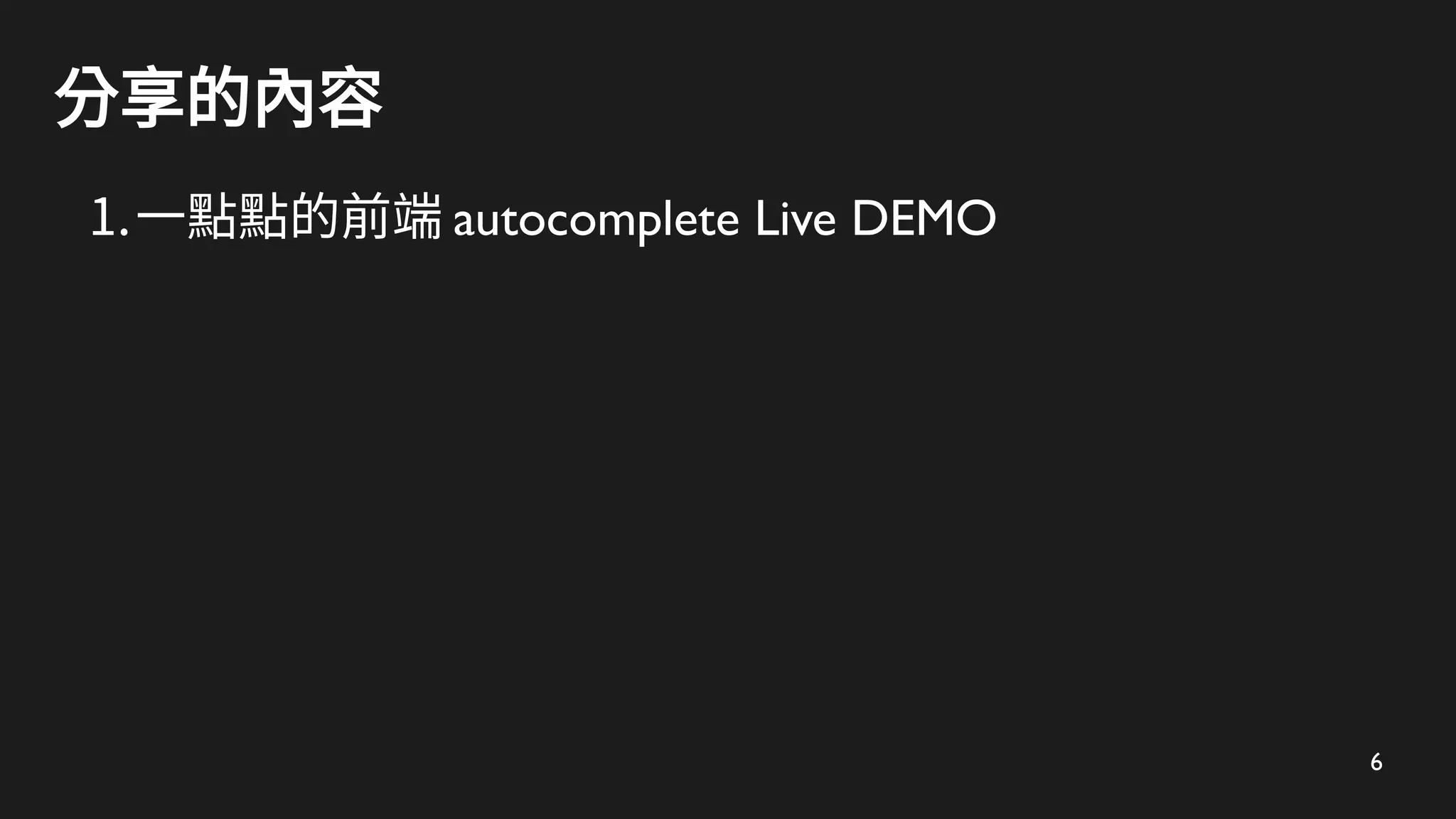 6
分享的內容
1.一點點的前端 autocomplete Live DEMO
 