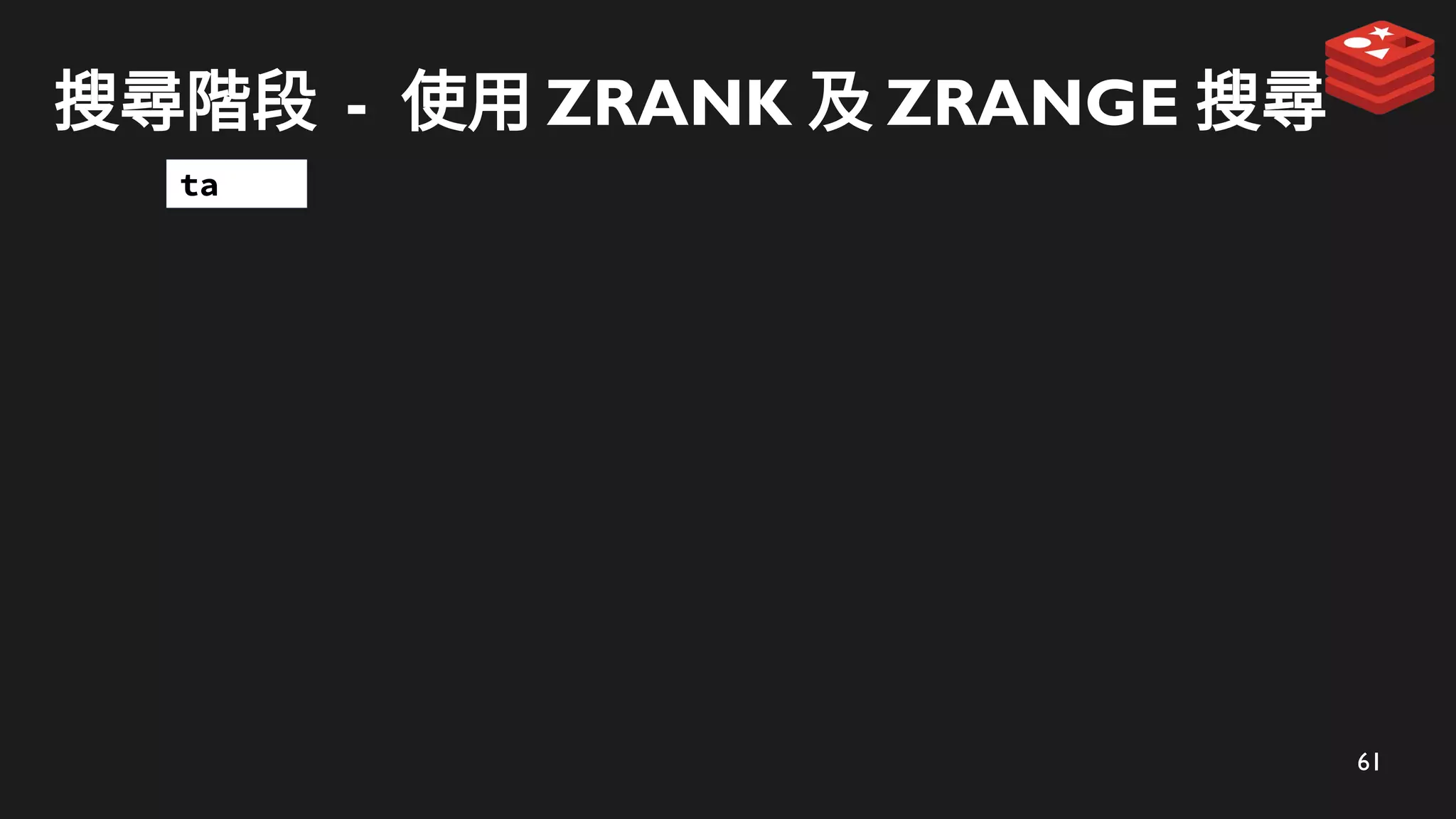 61
搜尋階段 - 使用 ZRANK 及 ZRANGE 搜尋
ta
 