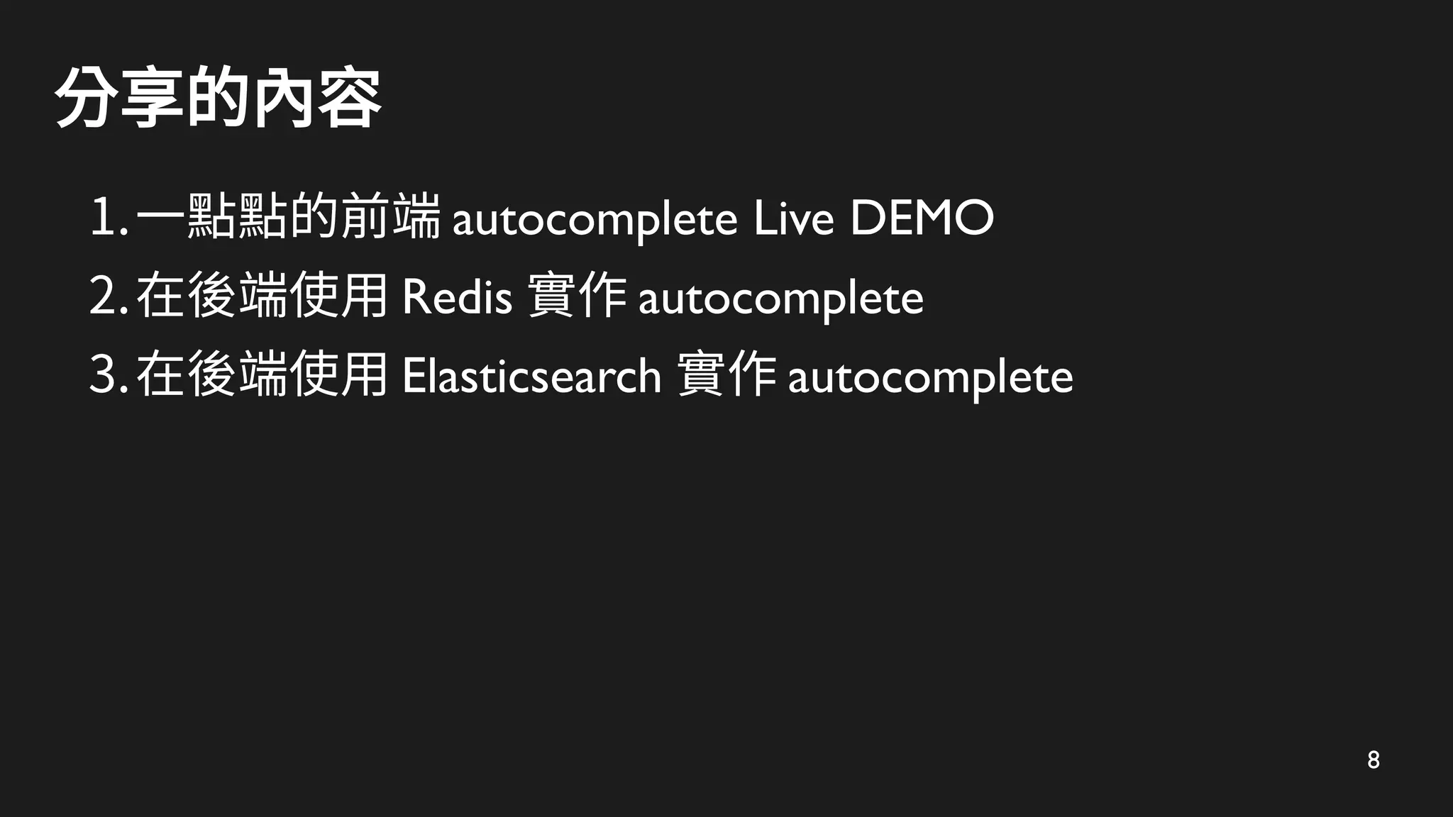 8
分享的內容
1.一點點的前端 autocomplete Live DEMO
2.在後端使用 Redis 實作 autocomplete
3.在後端使用 Elasticsearch 實作 autocomplete
 