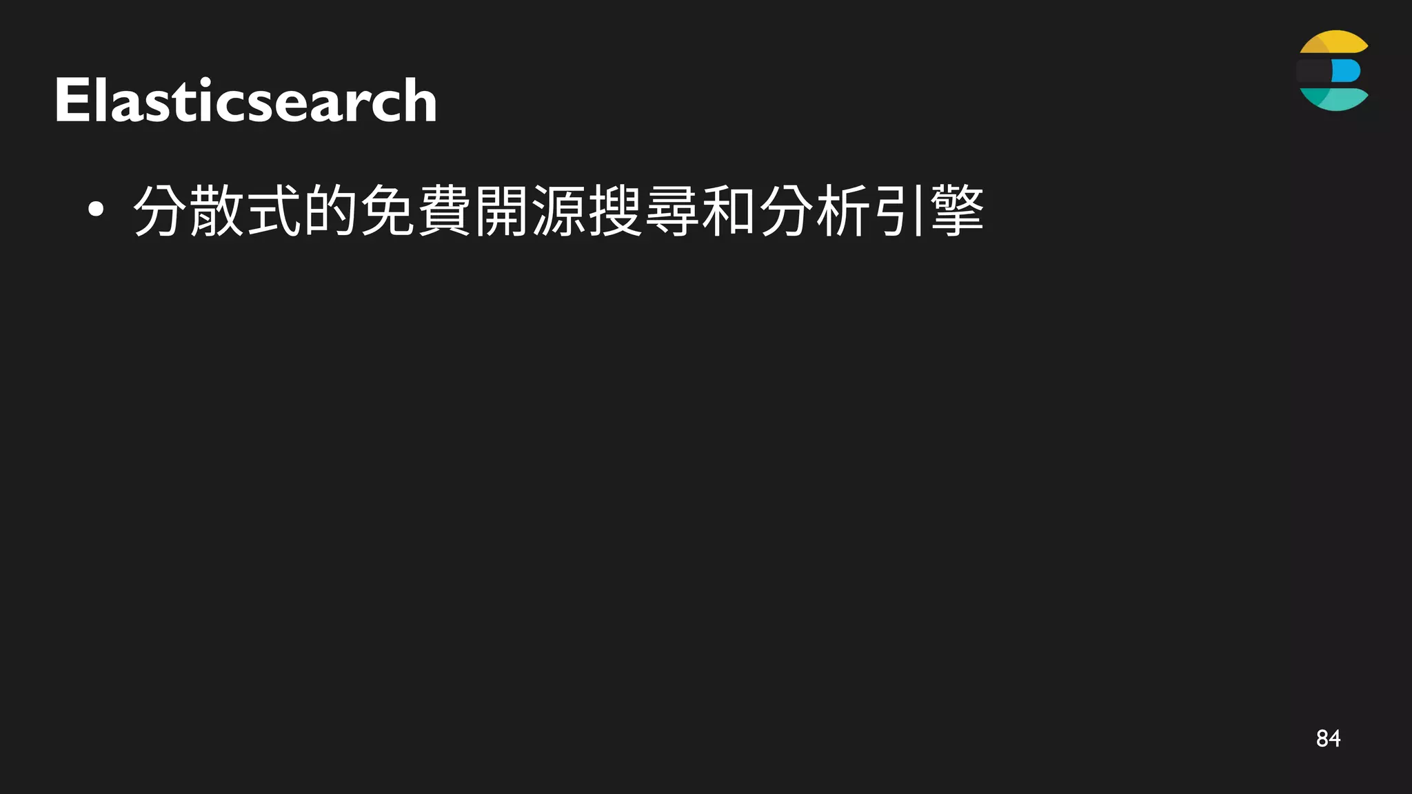 84
Elasticsearch
●
分散式的免費開源搜尋和分析引擎
 