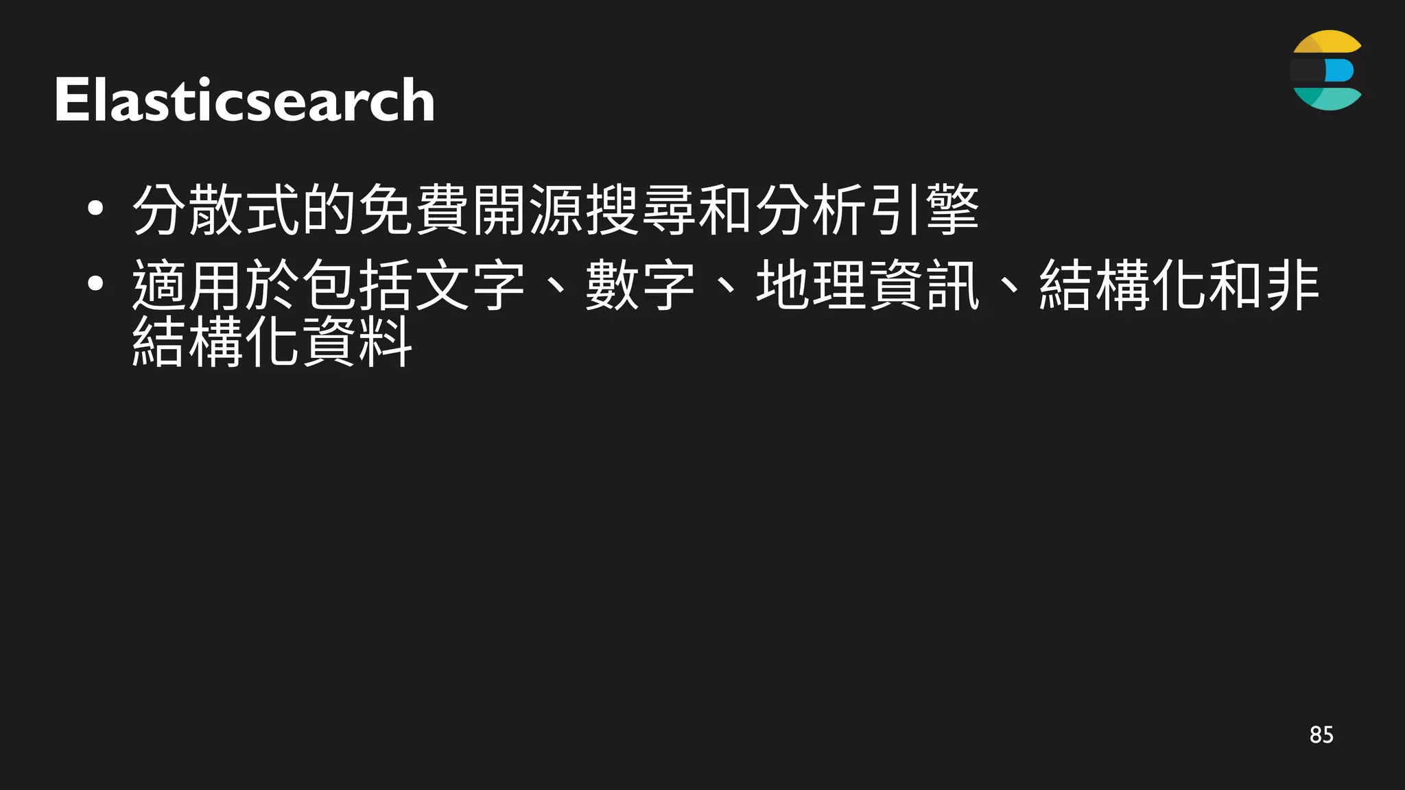 85
Elasticsearch
●
分散式的免費開源搜尋和分析引擎
●
適用於包括文字、數字、地理資訊、結構化和非
結構化資料
 