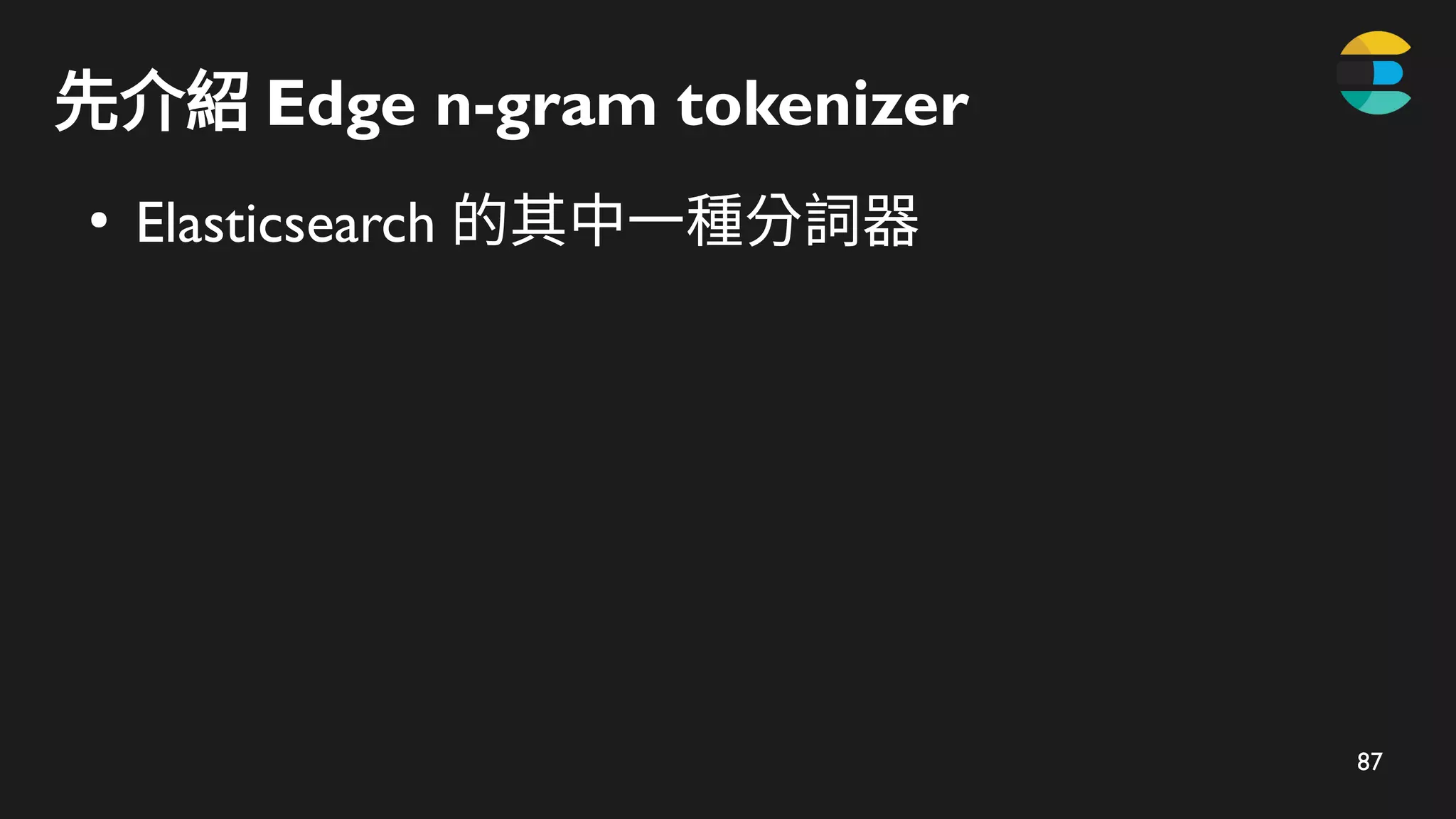 87
先介紹 Edge n-gram tokenizer
●
Elasticsearch 的其中一種分詞器
 