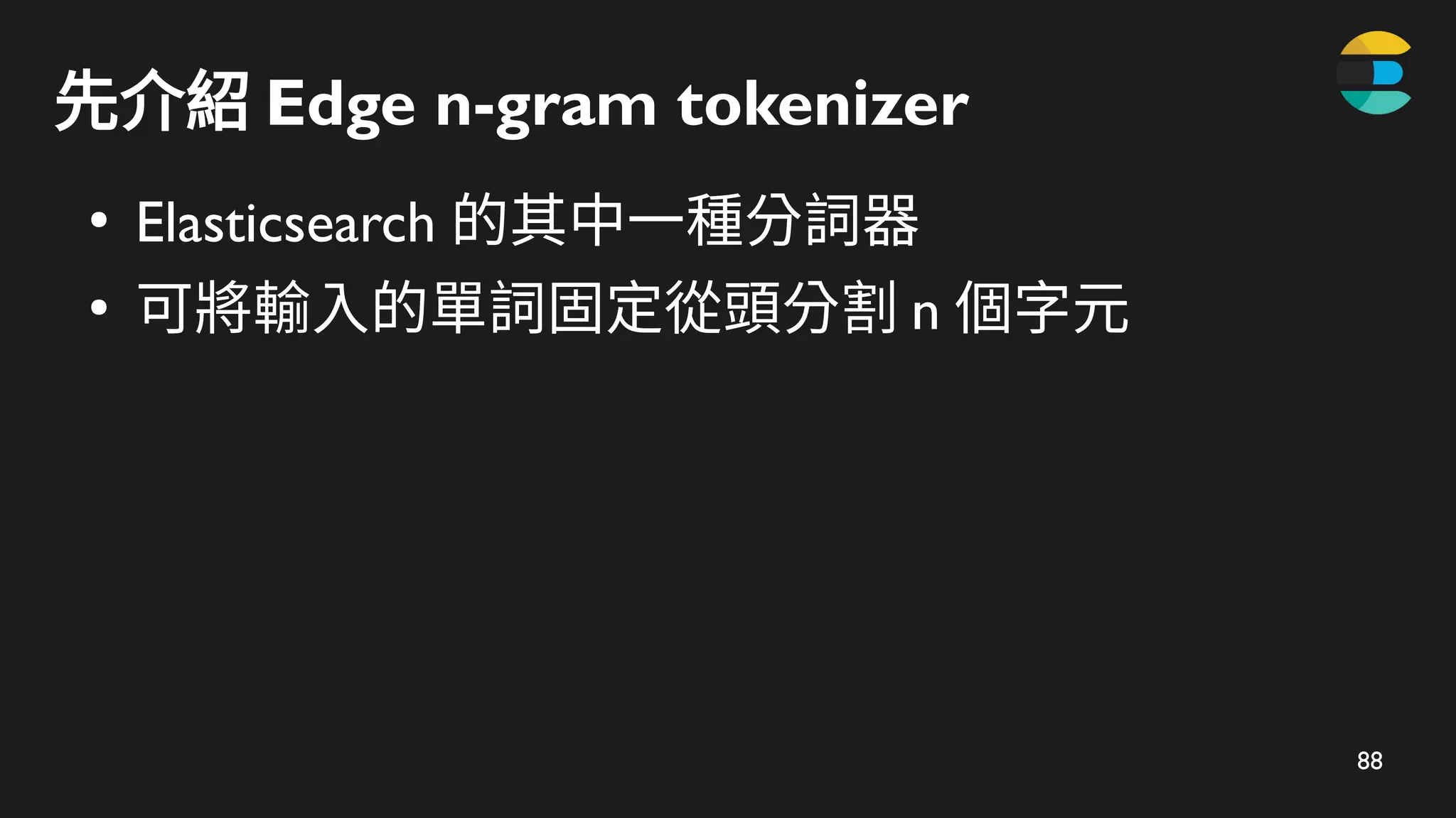 88
先介紹 Edge n-gram tokenizer
●
Elasticsearch 的其中一種分詞器
●
可將輸入的單詞固定從頭分割 n 個字元
 