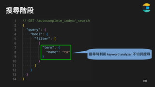107
搜尋階段
搜尋時利用 keyword analyzer 不切詞搜尋
 