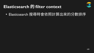 109
Elasticsearch 的 filter​context
●
Elasticsearch 搜尋時會依照計算出來的分數排序
 