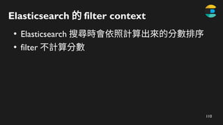 110
Elasticsearch 的 filter​context
●
Elasticsearch 搜尋時會依照計算出來的分數排序
●
filter 不計算分數
 