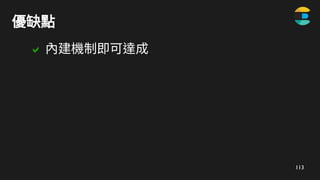 113
優缺點
 內建機制即可達成
 