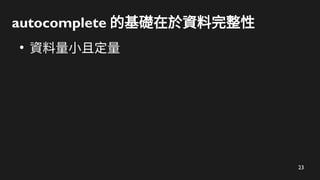 23
autocomplete 的基礎在於資料完整性
●
資料量小且定量
 