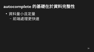 24
autocomplete 的基礎在於資料完整性
●
資料量小且定量
– 前端處理更快速
 