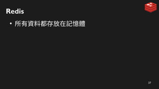 37
Redis
●
所有資料都存放在記憶體
 