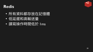 39
Redis
●
所有資料都存放在記憶體
●
低延遲和高輸送量
●
讀寫操作時間低於 1ms
 