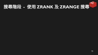 73
搜尋階段 - 使用 ZRANK 及 ZRANGE 搜尋
 