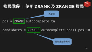 76
搜尋階段 - 使用 ZRANK 及 ZRANGE 搜尋
先定位
再取出部分資料
 