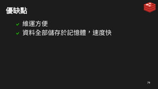 79
優缺點
 維運方便
 資料全部儲存於記憶體，速度快
 