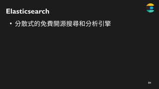 84
Elasticsearch
●
分散式的免費開源搜尋和分析引擎
 