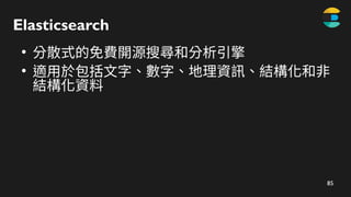 85
Elasticsearch
●
分散式的免費開源搜尋和分析引擎
●
適用於包括文字、數字、地理資訊、結構化和非
結構化資料
 