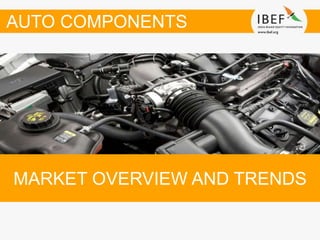 MARKET OVERVIEW AND TRENDS
AUTO COMPONENTS
 