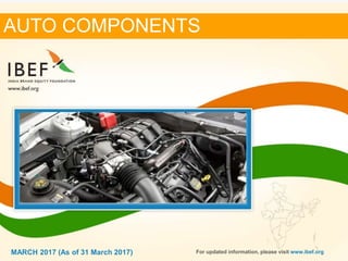 11MARCH 2017
AUTO COMPONENTS
MARCH 2017 (As of 31 March 2017) For updated information, please visit www.ibef.org
 