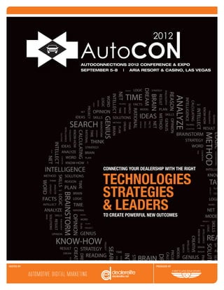 AUTOCONNECTIONS 2012 CONFERENCE & EXPO
            SEPTEMBER 5-8 | ARIA RESORT & CASINO, LAS VEGAS




                    CONNECTING YOUR DEALERSHIP WITH THE RIGHT

                    TECHNOLOGIES
                    STRATEGIES
                    & LEADERS
                    TO CREATE POWERFUL NEW OUTCOMES




HOSTED BY                                  PRODUCED BY
 