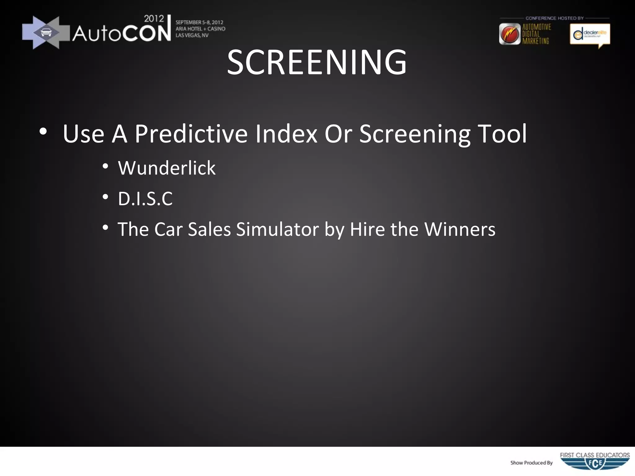 SCREENING
• Use A Predictive Index Or Screening Tool
     • Wunderlick
     • D.I.S.C
     • The Car Sales Simulator by Hire the Winners
 
