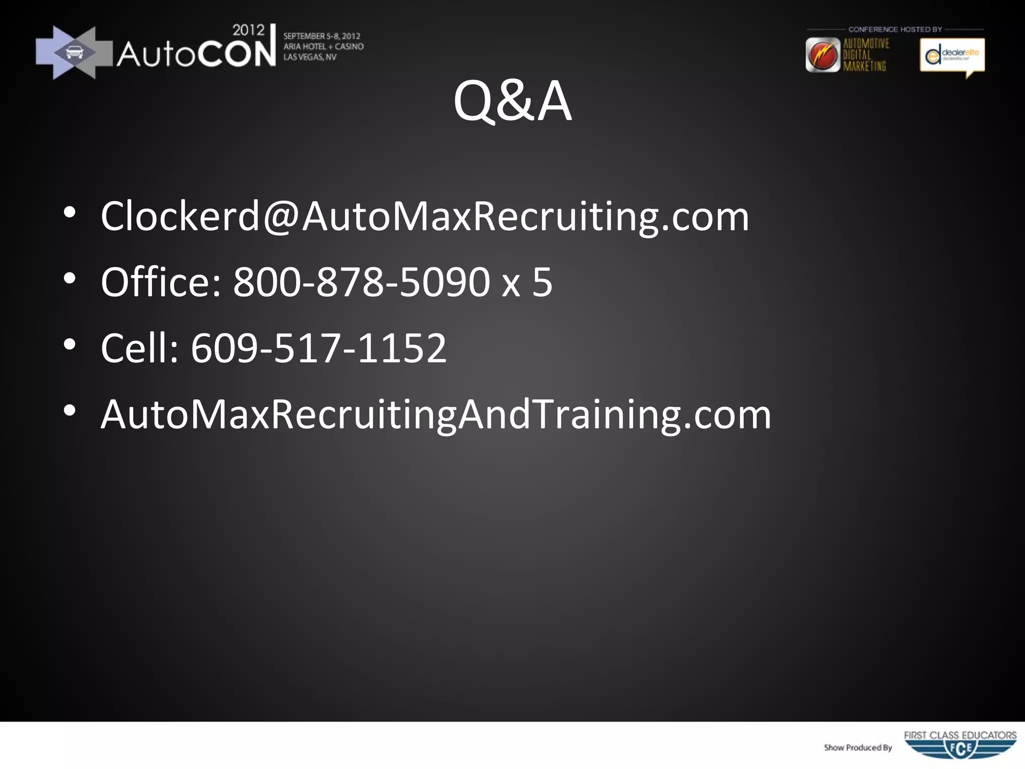 Q&A
•   Clockerd@AutoMaxRecruiting.com
•   Office: 800-878-5090 x 5
•   Cell: 609-517-1152
•   AutoMaxRecruitingAndTraining.com
 