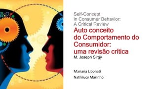 Self-Concept
in Consumer Behavior:
A Critical Review
Auto conceito
do Comportamento do
Consumidor:
uma revisão crítica
M. Joseph Sirgy
Mariana Libonati
Nathilucy Marinho
 